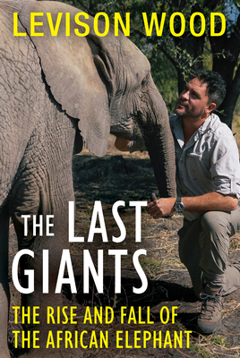 The Last Giants: The Rise and Fall of the African Elephant - Wood, Levison