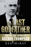 The Last Godfather: The Life and Crimes of Arthur Thompson - McKay, Reg