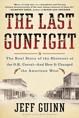 The Last Gunfight: The Real Story of the Shootout at the O.K. Corral-And How It Changed the American West - Guinn, Jeff