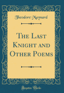 The Last Knight and Other Poems (Classic Reprint)