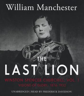 The Last Lion: Winston Spencer Churchill, Vol. 1: Visions of Glory, 1874-1932 - Manchester, William, and Davidson, Frederick (Read by)