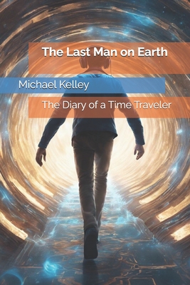 The Last Man on Earth: The Diary of a Time Traveler - Kelley, Michael