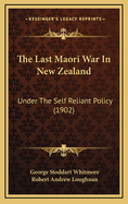 The Last Maori War in New Zealand: Under the Self Reliant Policy (1902)