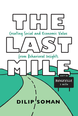 The Last Mile: Creating Social and Economic Value from Behavioral Insights - Soman, Dilip