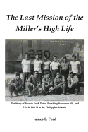 The Last Mission of the Miller's High Life: The Story of Francis Ford, Patrol Bombing Squadron 101, and World War II in the Philippine Islands