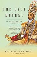 The Last Mughal: The Fall of a Dynasty: Delhi, 1857
