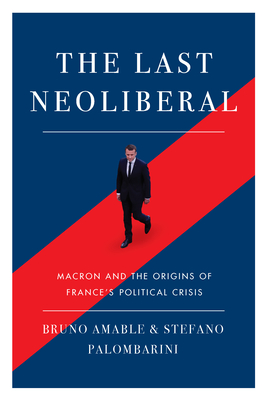 The Last Neoliberal: Macron and the Origins of France's Political Crisis - Palombarin, Stefano, and Amable, Bruno