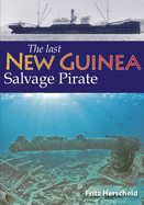 The Last New Guinea Salvage Pirate: The exploits of Fritz Herscheid during twenty years of post-war salvage in New Guinea and the Philippines
