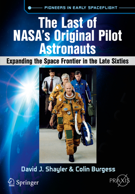 The Last of Nasa's Original Pilot Astronauts: Expanding the Space Frontier in the Late Sixties - Shayler, David J, and Burgess, Colin