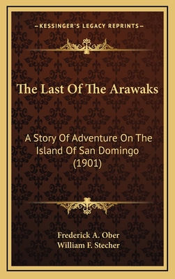 The Last of the Arawaks: A Story of Adventure on the Island of San Domingo (1901) - Ober, Frederick A, and Stecher, William F (Illustrator)