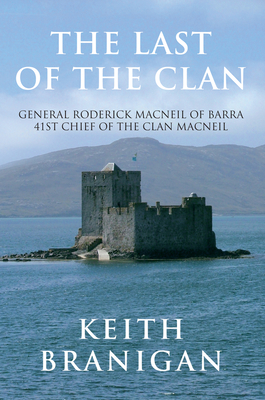 The Last of the Clan: General Roderick MacNeil of Barra 41st Chief of the Clan Macneil - Branigan, Keith