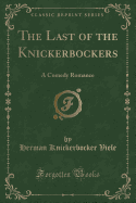 The Last of the Knickerbockers: A Comedy Romance (Classic Reprint)