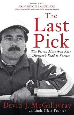 The Last Pick: The Boston Marathon Race Director's Road to Success - McGillivray, David J, and Fechter, Linda Glass, and Samuelson, Joan Benoit (Foreword by)