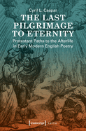 The Last Pilgrimage to Eternity: Protestant Paths to the Afterlife in Early Modern English Poetry