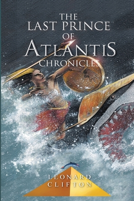 The Last Prince of Atlantis Chronicles Book I - Clifton, Leonard