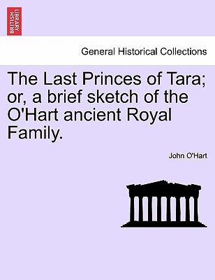 The Last Princes of Tara; Or, a Brief Sketch of the O'Hart Ancient Royal Family. - O'Hart, John