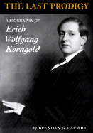 The Last Prodigy: A Biography of Erich Wolfgang Korngold - Carroll, Brendan