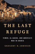 The Last Refuge: Yemen, Al-Qaeda, and America's War in Arabia