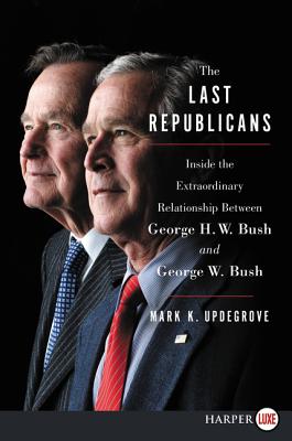 The Last Republicans: Inside the Extraordinary Relationship Between George H.W. Bush and George W. Bush - Updegrove, Mark K