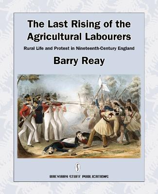 The Last Rising of the Agricultural Labourers: Rural Life and Protest in Nineteenth-century England - Reay, Barry