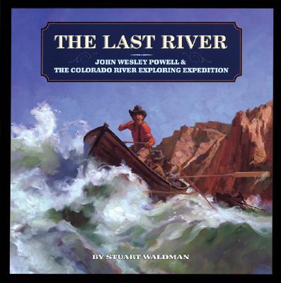 The Last River: John Wesley Powell and the Colorado River Exploring Expedition - Waldman, Stuart