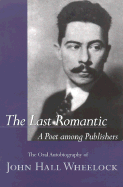 The Last Romantic: A Poet Among Publishers: The Oral Autobiography of John Hall Wheelock