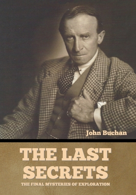 The Last Secrets: The Final Mysteries of Exploration - Buchan, John