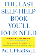 The Last Self Help Book You'll Ever Need: Repress Your Anger, Think Negatively, Be a Good Blamer, & Throttle Your Inner Child - Pearsall, Paul, Ph.D., PH D