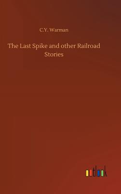 The Last Spike and other Railroad Stories - Warman, C y