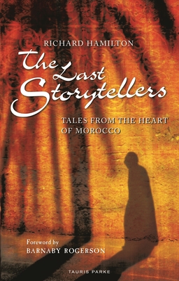 The Last Storytellers: Tales from the Heart of Morocco - Hamilton, Richard, and Rogerson, Barnaby (Foreword by)