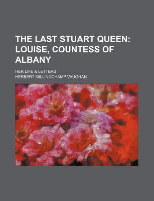 The Last Stuart Queen: Louise, Countess of Albany: Her Life & Letters - Vaughan, Herbert Millingchamp