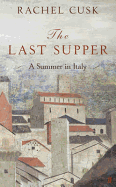 The Last Supper: A Summer in Italy. Rachel Cusk