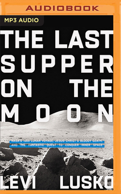 The Last Supper on the Moon: Nasa's 1969 Lunar Voyage, Jesus Christ's Bloody Death, and the Fantastic Quest to Conquer Inner Space - Lusko, Levi (Read by), and Lusko, Jennie (Read by)