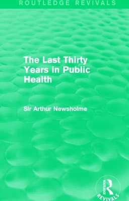 The Last Thirty Years in Public Health (Routledge Revivals) - Newsholme, Arthur, Sir