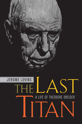 The Last Titan: A Life of Theodore Dreiser - Loving, Jerome