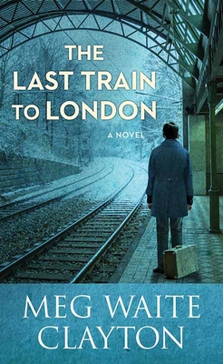 The Last Train to London - Clayton, Meg Waite