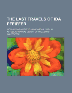 The Last Travels of Ida Pfeiffer: Inclusive of a Visit to Madagascar: With an Autobiographical Memoir of the Author