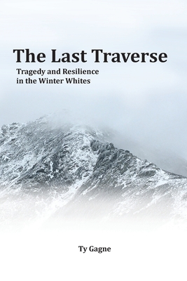 The Last Traverse; Tragedy and Resilience in the Winter Whites - Gagne, Ty