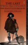 The Last Troubadours: Poetic Drama in Italian Opera 1597-1887 - O'Grady, Deirdre