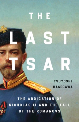 The Last Tsar: The Abdication of Nicholas II and the Fall of the Romanovs - Hasegawa, Tsuyoshi