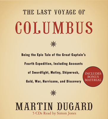 The Last Voyage of Columbus: Being the Epic Tale of the Great Captain's Fourth Expedition, Including Accounts of Swordfight, Mutiny, Shipwreck, Gold, War, Hurricane, and Discovery - Jones, Simon (Read by), and Dugard, Martin