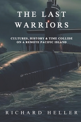 The Last Warriors: Cultures, History and Time Collide on a remote Pacific Island - Heller, Richard