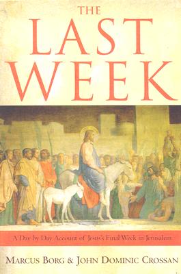 The Last Week: A Day-By-Day Account of Jesus's Final Week in Jerusalem - Borg, Marcus J, Dr., and Crossan, John Dominic