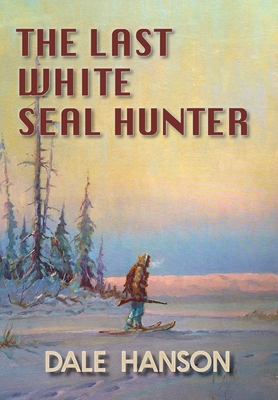 The Last White Seal Hunter - Hanson, Dale