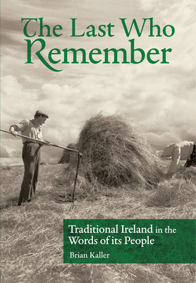 The Last Who Remember: Traditional Ireland in the Words of Its People - Kaller, Brian