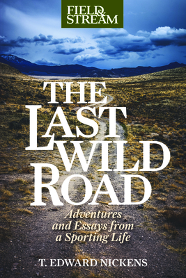 The Last Wild Road: Adventures and Essays from a Sporting Life - Nickens, T. Edward