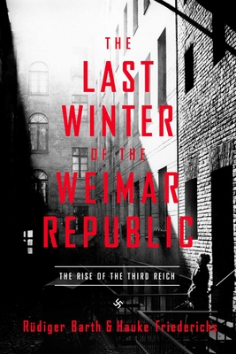 The Last Winter of the Weimar Republic: The Rise of the Third Reich - Barth, Rudiger, and Friederichs, Hauke, and Waight, Caroline (Translated by)