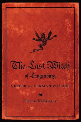 The Last Witch of Langenburg: Murder in a German Village - Robisheaux, Thomas