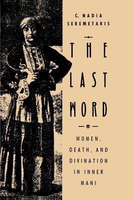 The Last Word: Women, Death, and Divination in Inner Mani - Seremetakis, C Nadia