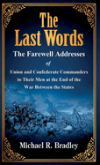 The Last Words: The Farewell Addresses of Union and Confederate Commanders to Their Men at the End of the War Between the States
